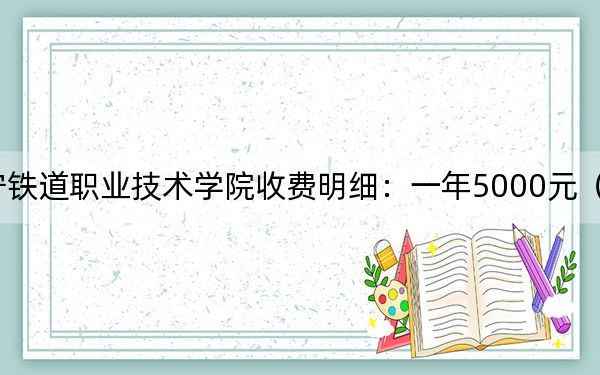 2024年辽宁铁道职业技术学院收费明细:一年5000元(供福建考生参考)