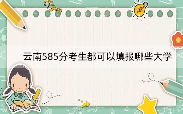 云南585分考生都可以填报哪些大学?(附带近三年585分大学录取名单)