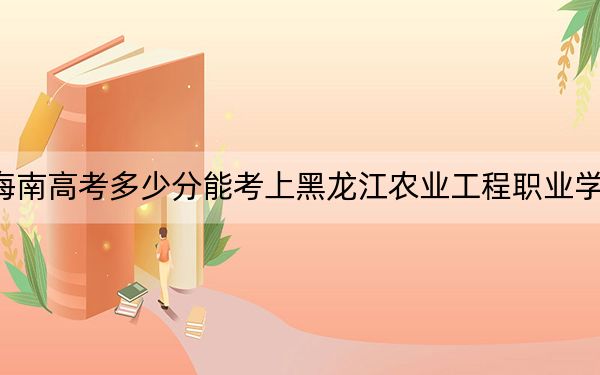 海南高考多少分能考上黑龙江农业工程职业学院?2024年最低录取分数线436分