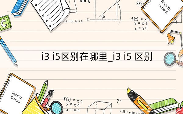 i3 i5区别在哪里_i3 i5 区别