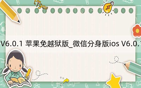 微信分身版ios V6.0.1 苹果免越狱版_微信分身版ios V6.0.1 苹果免越狱版免费下载