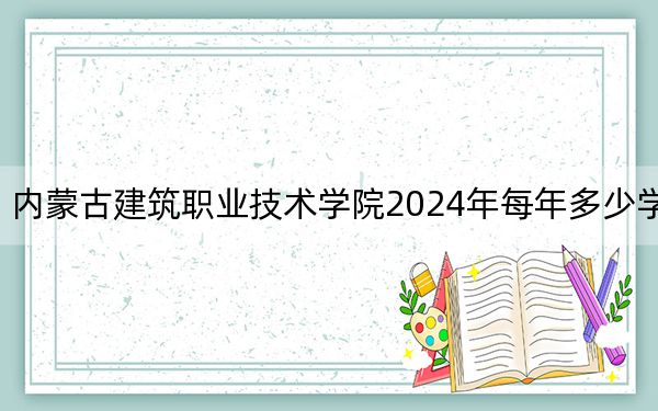 内蒙古建筑职业技术学院2024年每年多少学费？每年5000元（供河南考生参考）