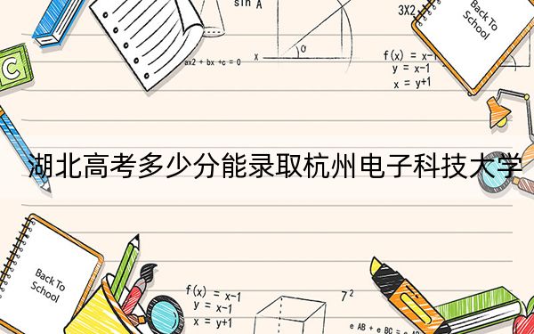 湖北高考多少分能录取杭州电子科技大学?附2022-2024年最低录取分数线