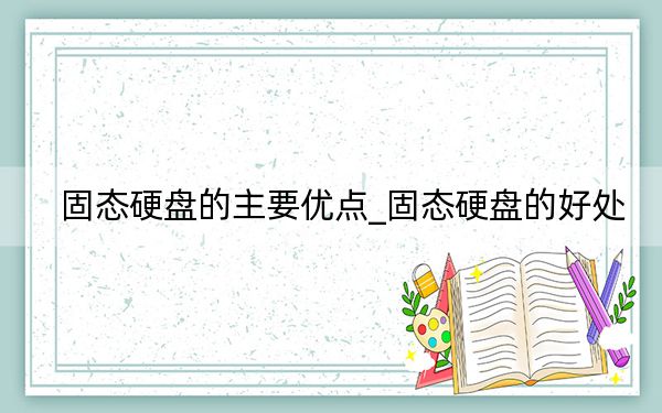 固态硬盘的主要优点_固态硬盘的好处