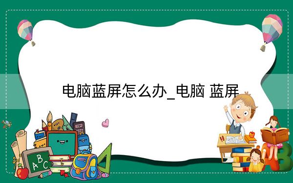 电脑蓝屏怎么办_电脑 蓝屏
