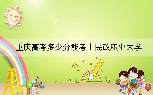 重庆高考多少分能考上民政职业大学？2024年历史类最低504分 物理类最低497分