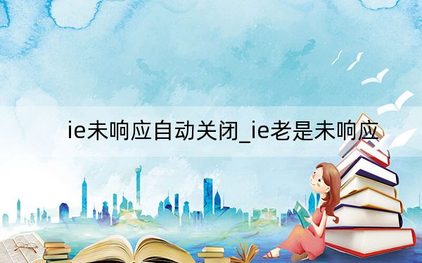 ie未响应自动关闭_ie老是未响应