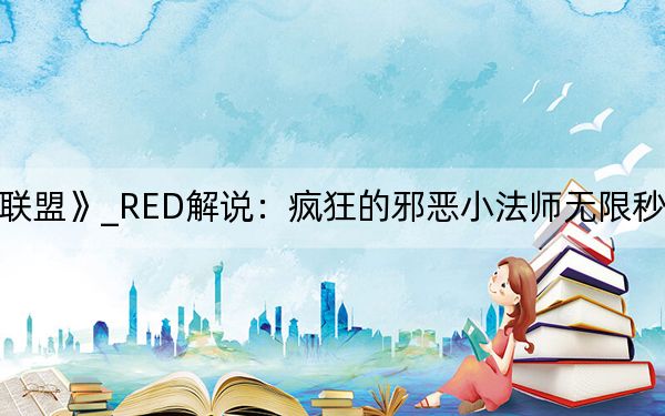 《英雄联盟》_RED解说：疯狂的邪恶小法师无限秒人视频解说