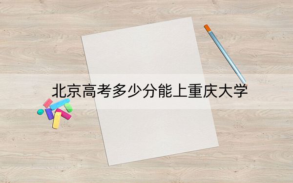 北京高考多少分能上重庆大学？2024年综合录取分629分