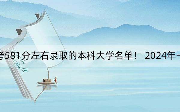 黑龙江高考581分左右录取的本科大学名单! 2024年一共33所大学录取