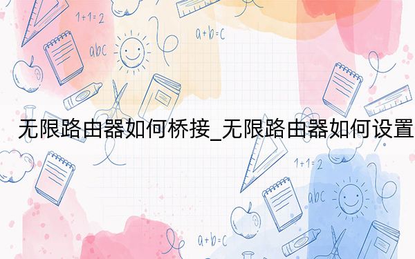 无限路由器如何桥接_无限路由器如何设置