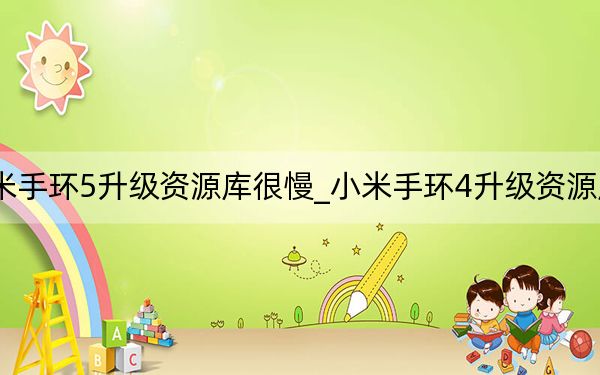小米手环5升级资源库很慢_小米手环4升级资源库失败
