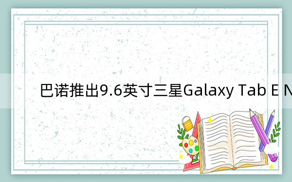 巴诺推出9.6英寸三星Galaxy Tab E Nook