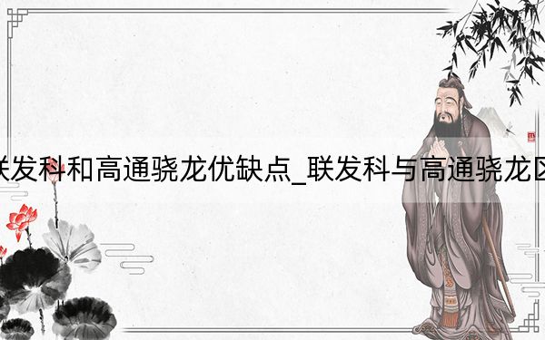 联发科和高通骁龙优缺点_联发科与高通骁龙区别