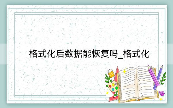 格式化后数据能恢复吗_格式化