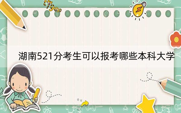 湖南521分考生可以报考哪些本科大学? 2025年高考可以填报49所大学