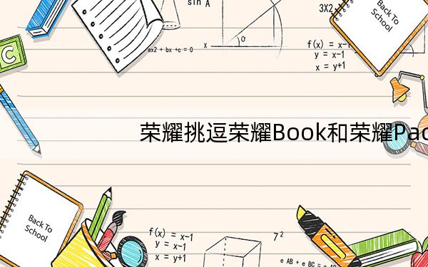 荣耀挑逗荣耀Book和荣耀Pad笔记本电脑