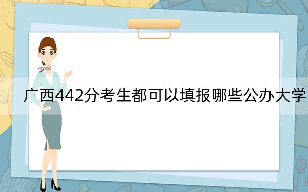 广西442分考生都可以填报哪些公办大学? 2024年高考有58所442录取的大学