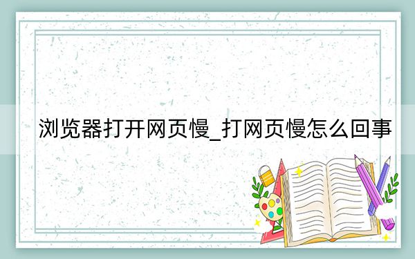 浏览器打开网页慢_打网页慢怎么回事