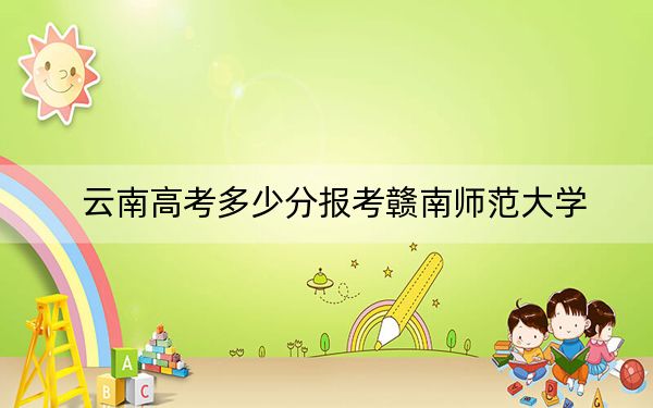 云南高考多少分报考赣南师范大学?附2022-2024年最低录取分数线
