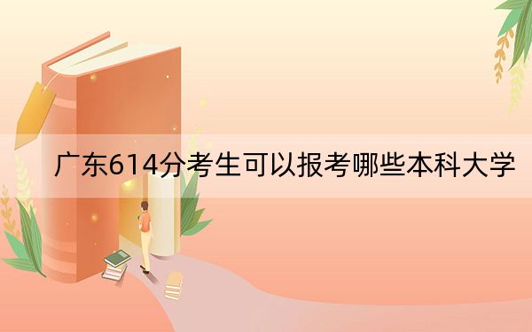 广东614分考生可以报考哪些本科大学？ 2024年高考有24所614录取的大学