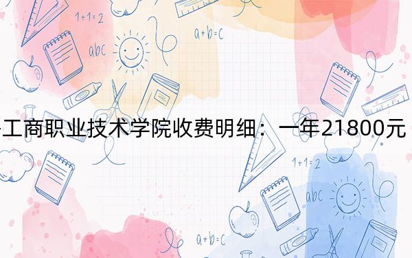 2024年上海工商职业技术学院收费明细:一年21800元(供广东考生参考)