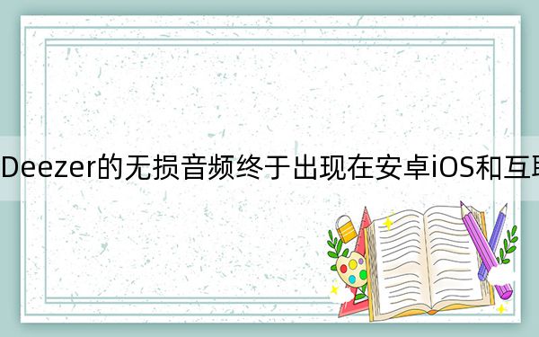 Deezer的无损音频终于出现在安卓iOS和互联网上