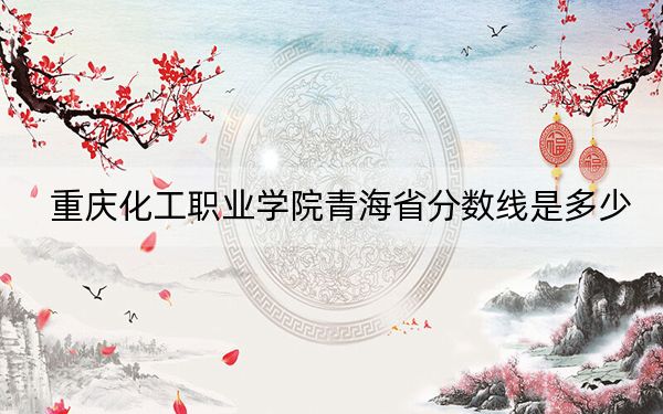 重庆化工职业学院青海省分数线是多少?2025年青海考生参考
