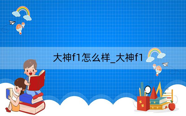大神f1怎么样_大神f1