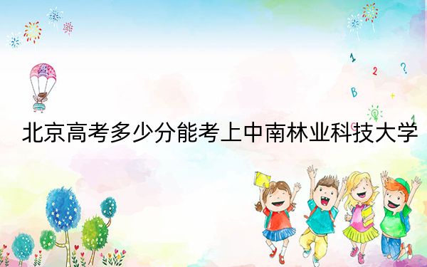 北京高考多少分能考上中南林业科技大学?2024年综合最低489分