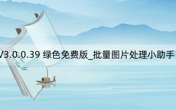 批量图片处理小助手 V3.0.0.39 绿色免费版_批量图片处理小助手 V3.0.0.39 绿色免费版免费下载