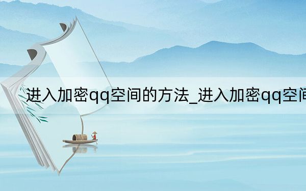 进入加密qq空间的方法_进入加密qq空间
