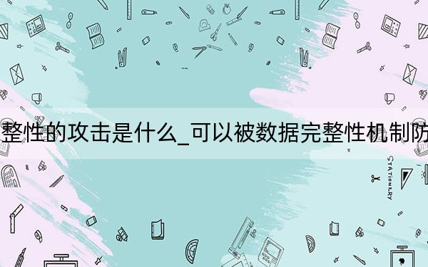 破坏了数据完整性的攻击是什么_可以被数据完整性机制防止的攻击方式是