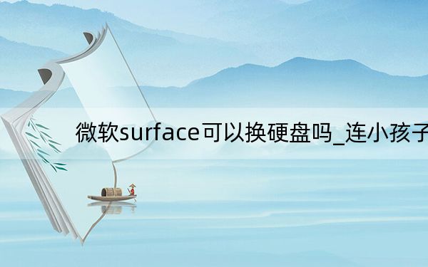 微软surface可以换硬盘吗_连小孩子都应该会拆微软Surface笔记本电脑