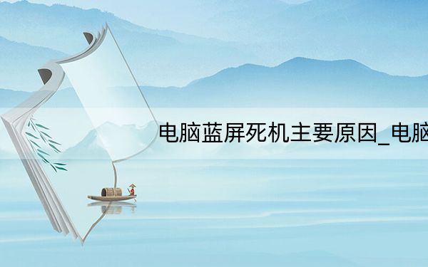 电脑蓝屏死机主要原因_电脑 蓝屏