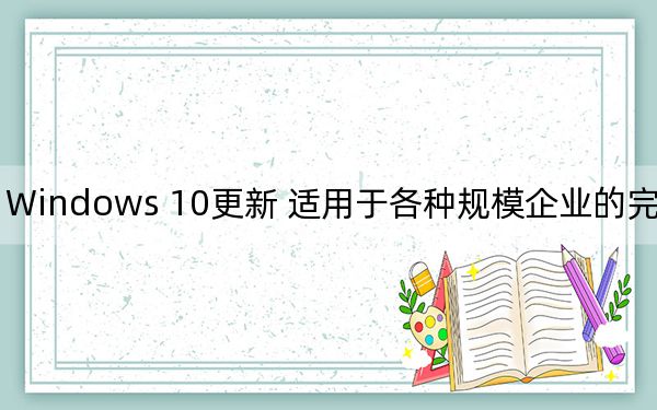 Windows 10更新 适用于各种规模企业的完整指南