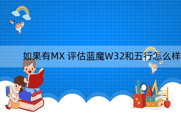 如果有MX 评估蓝魔W32和五行怎么样？