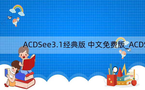 ACDSee3.1经典版 中文免费版_ACDSee3.1经典版 中文免费版免费下载