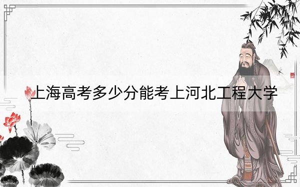 上海高考多少分能考上河北工程大学？附2022-2024年最低录取分数线