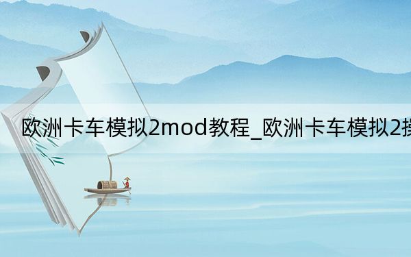 欧洲卡车模拟2mod教程_欧洲卡车模拟2操作