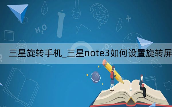 三星旋转手机_三星note3如何设置旋转屏幕