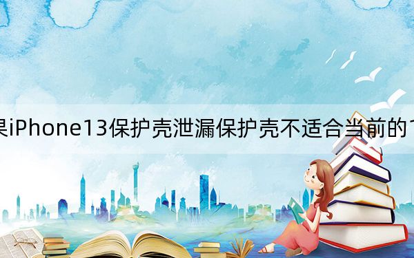 苹果iPhone13保护壳泄漏保护壳不适合当前的12系列型号