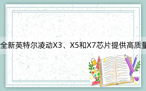 全新英特尔凌动X3、X5和X7芯片提供高质量性能