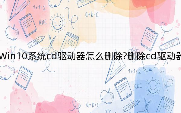 Win10系统cd驱动器怎么删除?删除cd驱动器的方法