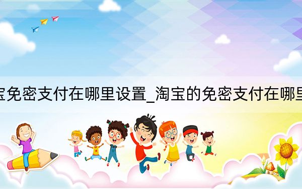 淘宝免密支付在哪里设置_淘宝的免密支付在哪里设置