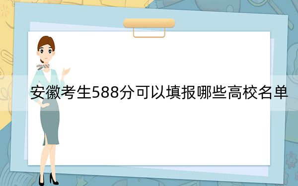 安徽考生588分可以填报哪些高校名单? 2024年一共46所大学录取