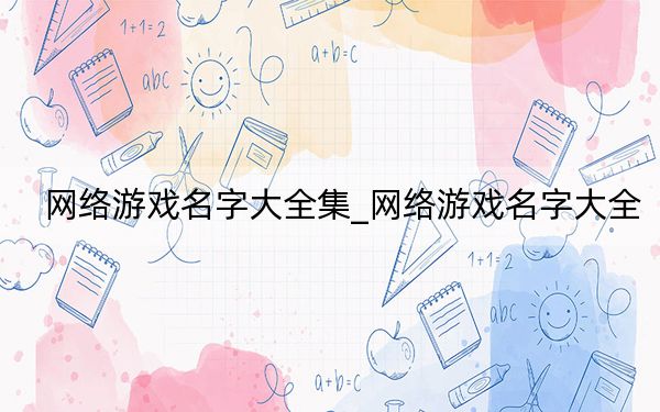 网络游戏名字大全集_网络游戏名字大全