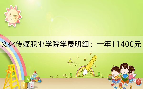 2024年四川文化传媒职业学院学费明细:一年11400元(各专业收费标准)