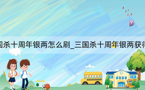 三国杀十周年银两怎么刷_三国杀十周年银两获得方法