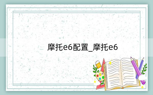摩托e6配置_摩托e6